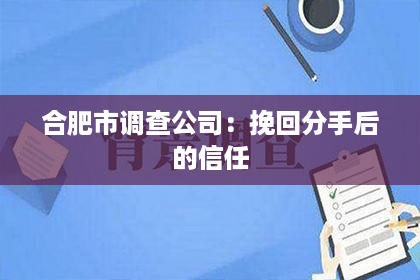 合肥市调查公司：挽回分手后的信任